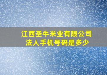 江西圣牛米业有限公司 法人手机号码是多少